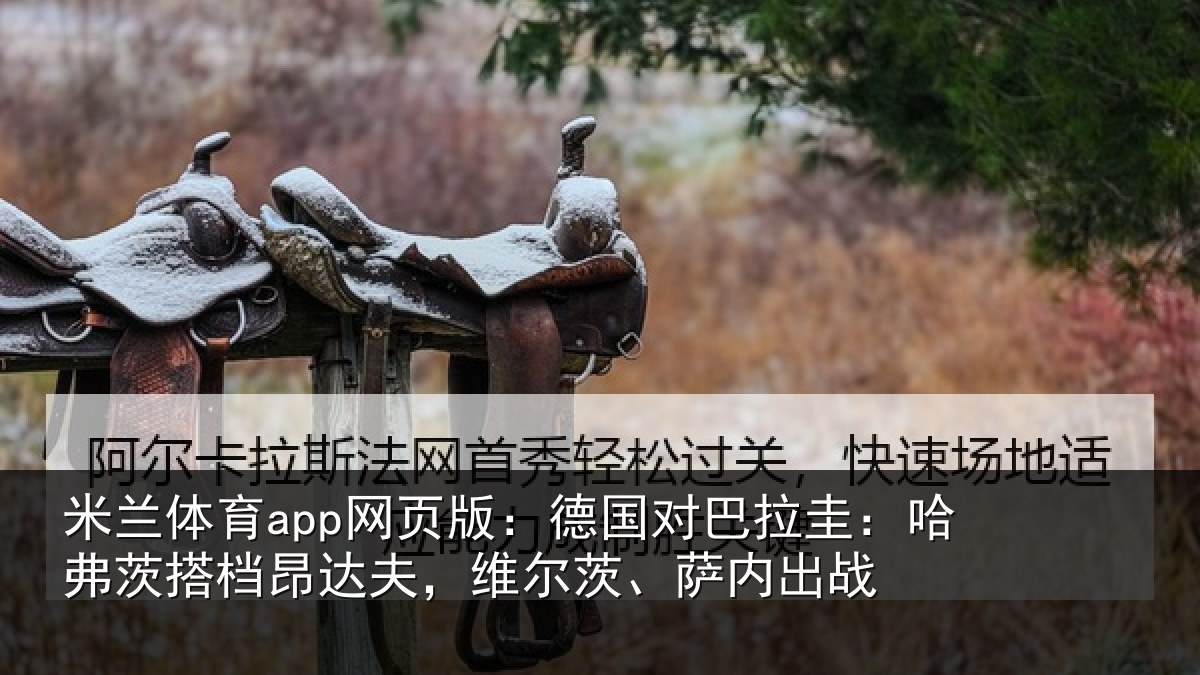 米兰体育app网页版：德国对巴拉圭：哈弗茨搭档昂达夫，维尔茨、萨内出战