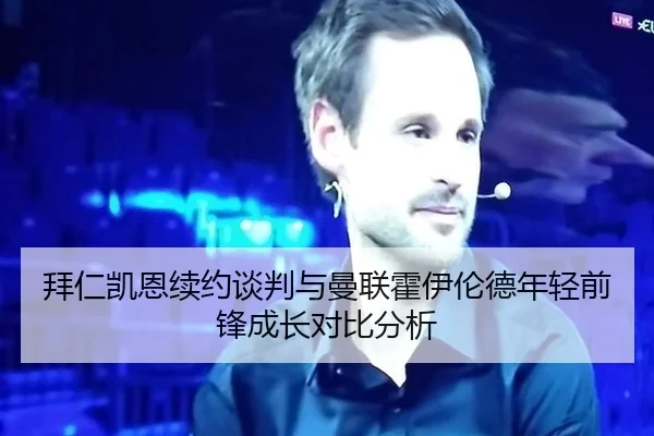拜仁凯恩续约谈判与曼联霍伊伦德年轻前锋成长对比分析