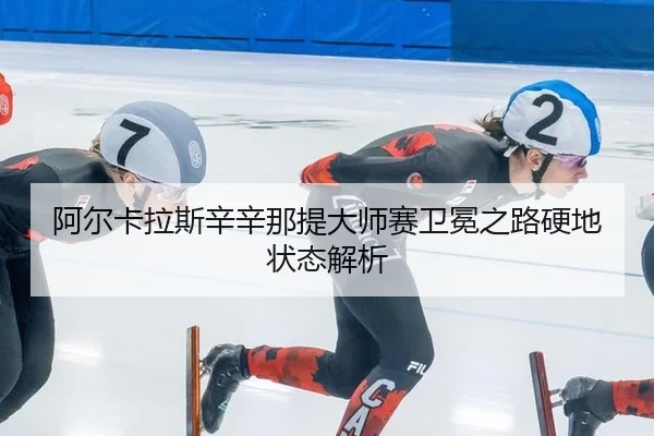 阿尔卡拉斯辛辛那提大师赛卫冕之路硬地状态解析
