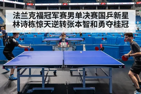 法兰克福冠军赛男单决赛国乒新星林诗栋惊天逆转张本智和勇夺桂冠