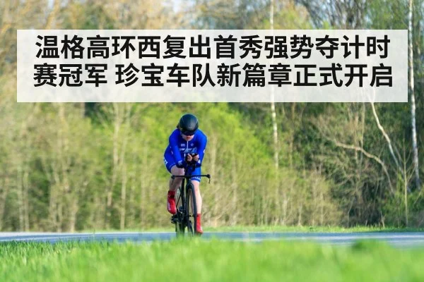 温格高环西复出首秀强势夺计时赛冠军 珍宝车队新篇章正式开启