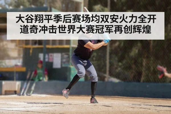 大谷翔平季后赛场均双安火力全开道奇冲击世界大赛冠军再创辉煌
