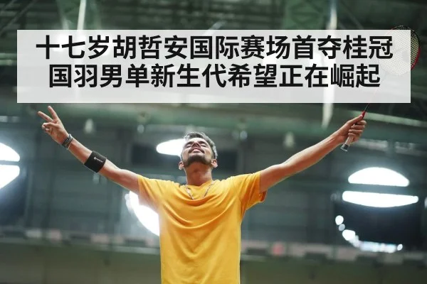十七岁胡哲安国际赛场首夺桂冠 国羽男单新生代希望正在崛起